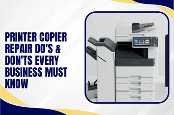 Printer Copier Repair Do’s & Don’ts Every Business Must Know