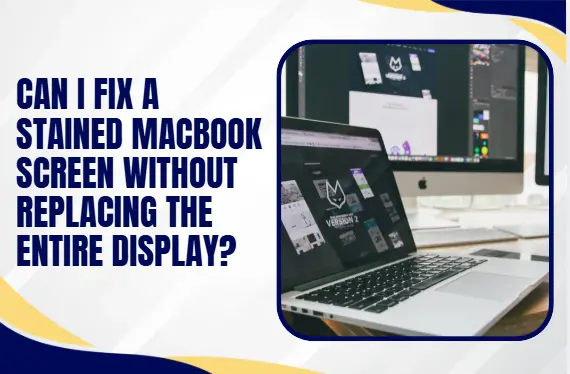 Can I Fix a Stained MacBook Screen Without Replacing the Entire Display?